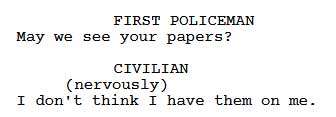FIRST POLICEMAN: May we see your papers. CIVILIAN (nervously): I don't think I have them on me.