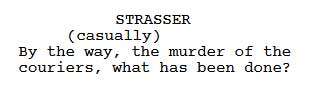 STRASSER (casually): By the way, the murder of the couriers, what has been done?